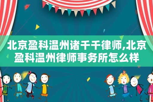 北京盈科溫州諸千千律師,北京盈科溫州律師事務所怎么樣