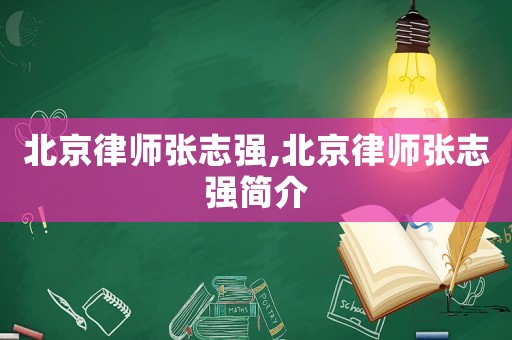 北京律師張志強(qiáng),北京律師張志強(qiáng)簡介