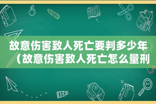 故意傷害致人死亡要判多少年（故意傷害致人死亡怎么量刑）