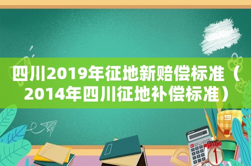 四川2019年征地新賠償標準（2014年四川征地補償標準）