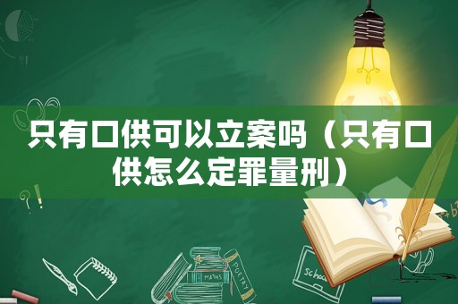 只有口供可以立案嗎（只有口供怎么定罪量刑）