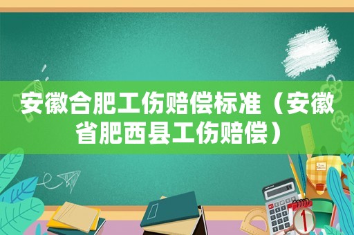 安徽合肥工傷賠償標準（安徽省肥西縣工傷賠償）