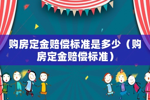 購房定金賠償標準是多少（購房定金賠償標準）