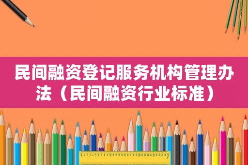 民間融資登記服務機構管理辦法（民間融資行業標準）