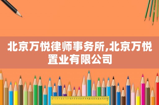 北京萬悅律師事務所,北京萬悅置業有限公司
