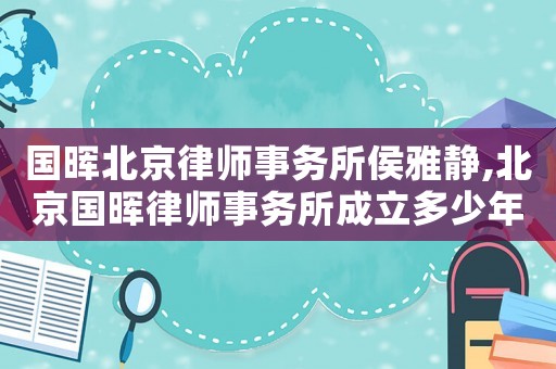 國暉北京律師事務所侯雅靜,北京國暉律師事務所成立多少年了