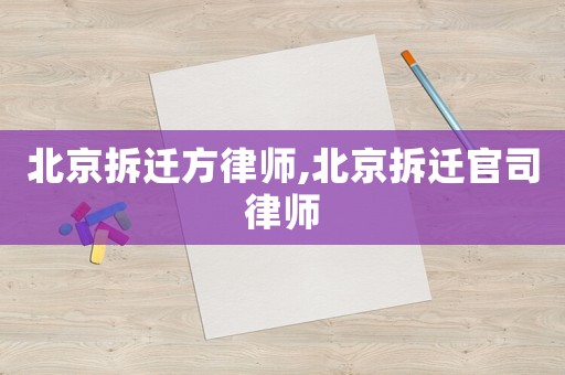 北京拆遷方律師,北京拆遷官司律師