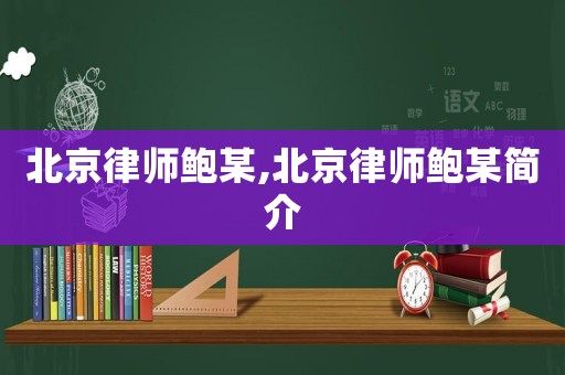 北京律師鮑某,北京律師鮑某簡介
