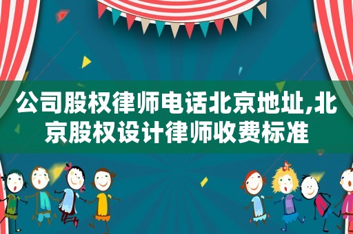 公司股權(quán)律師電話北京地址,北京股權(quán)設(shè)計(jì)律師收費(fèi)標(biāo)準(zhǔn)