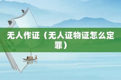 無人作證（無人證物證怎么定罪）