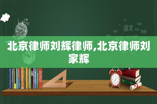 北京律師劉輝律師,北京律師劉家輝
