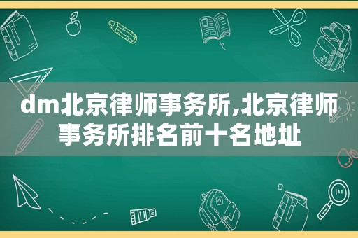 dm北京律師事務所,北京律師事務所排名前十名地址