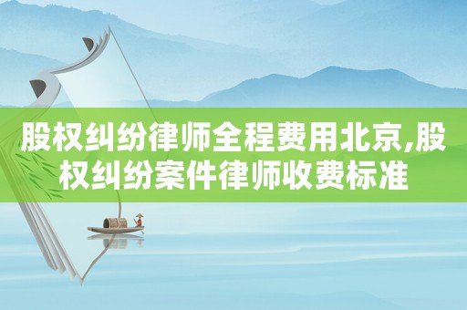 股權糾紛律師全程費用北京,股權糾紛案件律師收費標準