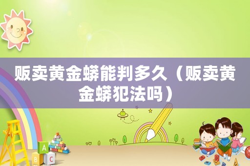販賣黃金蟒能判多久（販賣黃金蟒犯法嗎）