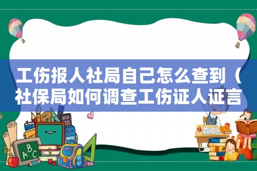 工傷報人社局自己怎么查到（社保局如何調查工傷證人證言）