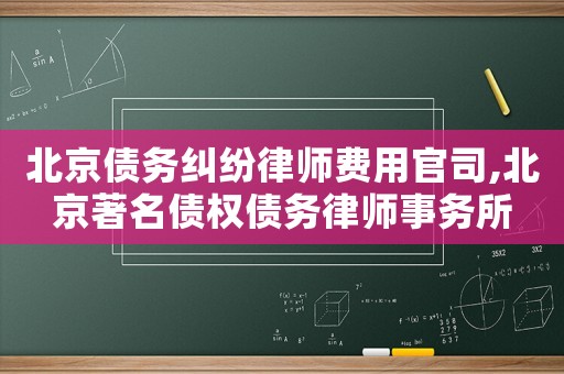 北京債務糾紛律師費用官司,北京著名債權債務律師事務所