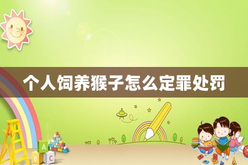 個人飼養猴子怎么定罪處罰