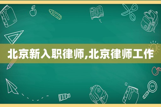 北京新入職律師,北京律師工作