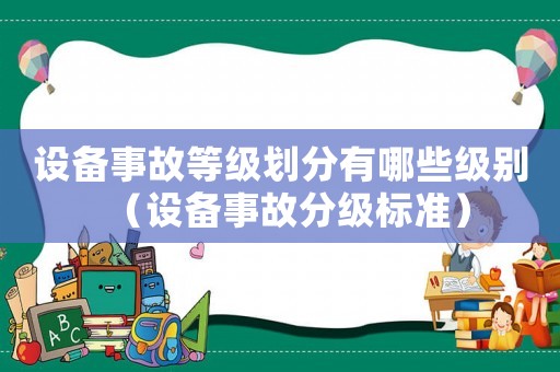 設(shè)備事故等級劃分有哪些級別（設(shè)備事故分級標(biāo)準(zhǔn)）