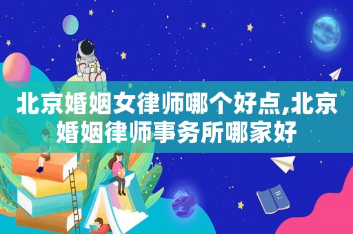 北京婚姻女律師哪個好點,北京婚姻律師事務所哪家好