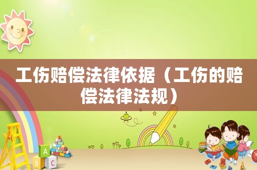 工傷賠償法律依據（工傷的賠償法律法規）