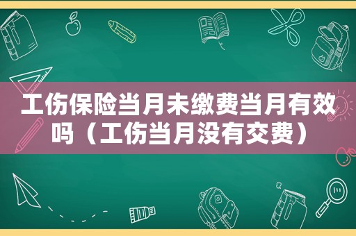 工傷保險(xiǎn)當(dāng)月未繳費(fèi)當(dāng)月有效嗎（工傷當(dāng)月沒(méi)有交費(fèi)）