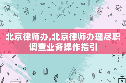 北京律師辦,北京律師辦理盡職調查業務操作指引