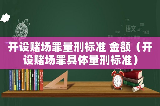 開設賭場罪量刑標準 金額（開設賭場罪具體量刑標準）