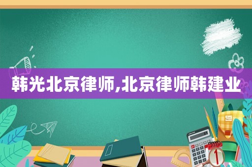 韓光北京律師,北京律師韓建業