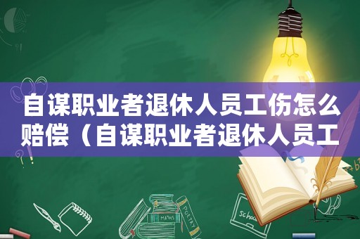 自謀職業者退休人員工傷怎么賠償（自謀職業者退休人員工傷）
