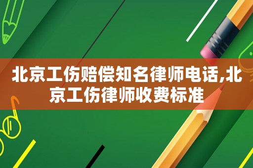 北京工傷賠償知名律師電話,北京工傷律師收費(fèi)標(biāo)準(zhǔn)
