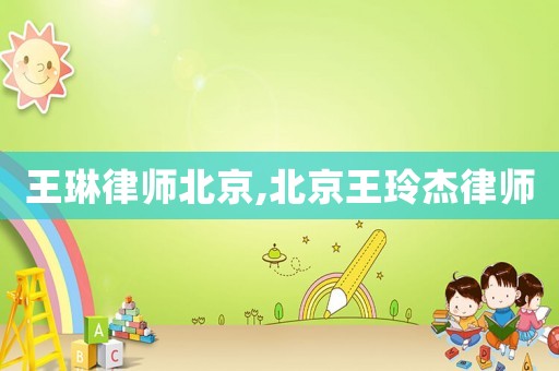 王琳律師北京,北京王玲杰律師
