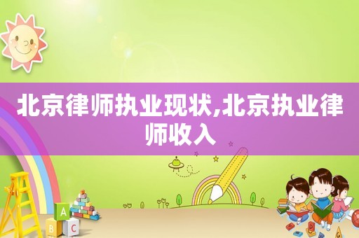 北京律師執業現狀,北京執業律師收入