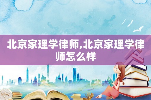 北京家理學律師,北京家理學律師怎么樣
