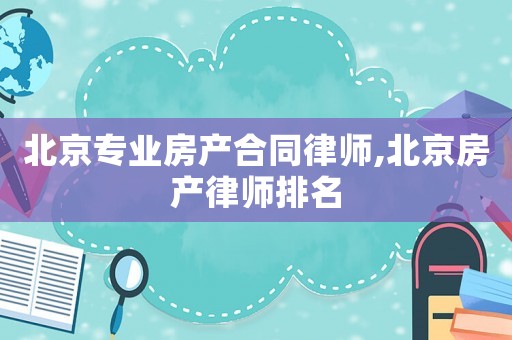 北京專業(yè)房產合同律師,北京房產律師排名