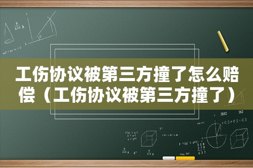 工傷協議被第三方撞了怎么賠償（工傷協議被第三方撞了）