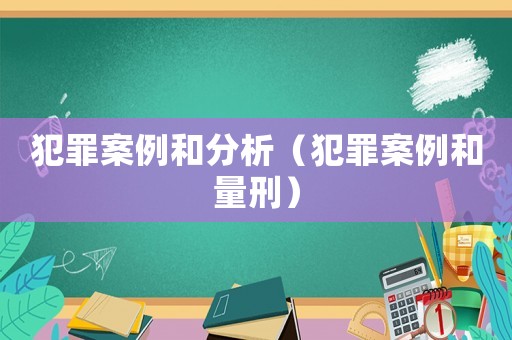 犯罪案例和分析（犯罪案例和量刑）