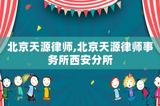 北京天源律師,北京天源律師事務(wù)所西安分所