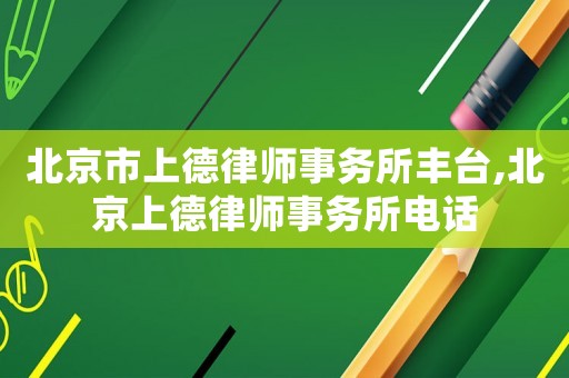 北京市上德律師事務(wù)所豐臺,北京上德律師事務(wù)所電話