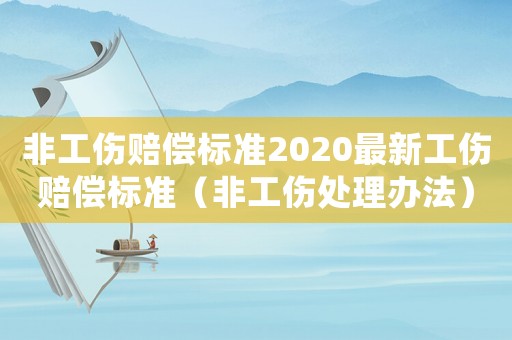 非工傷賠償標(biāo)準(zhǔn)2020最新工傷賠償標(biāo)準(zhǔn)（非工傷處理辦法）