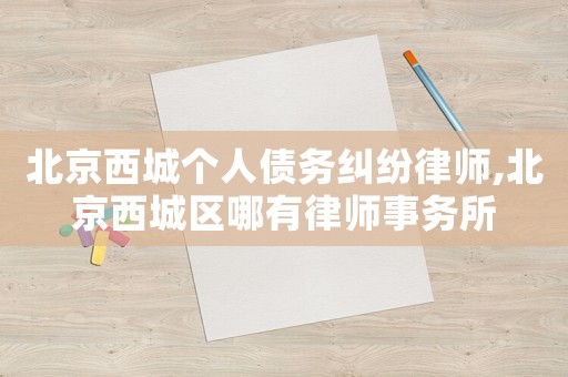 北京西城個人債務糾紛律師,北京西城區哪有律師事務所