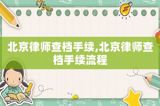北京律師查檔手續(xù),北京律師查檔手續(xù)流程