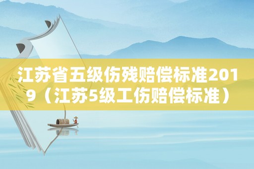 江蘇省五級傷殘賠償標準2019（江蘇5級工傷賠償標準）