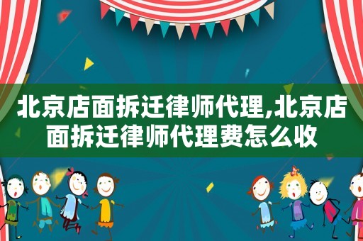 北京店面拆遷律師代理,北京店面拆遷律師代理費怎么收