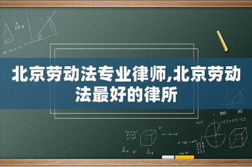 北京勞動法專業律師,北京勞動法最好的律所