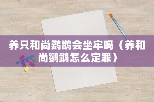 養只和尚鸚鵡會坐牢嗎（養和尚鸚鵡怎么定罪）