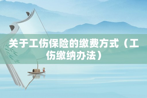 關(guān)于工傷保險(xiǎn)的繳費(fèi)方式（工傷繳納辦法）