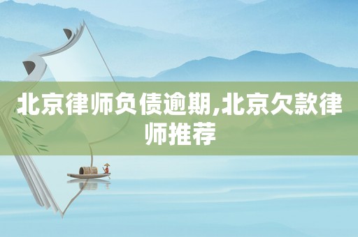 北京律師負債逾期,北京欠款律師推薦