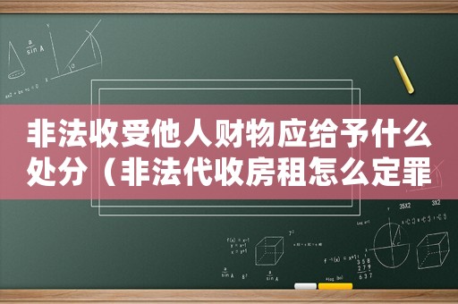 非法收受他人財物應給予什么處分（非法代收房租怎么定罪量刑）