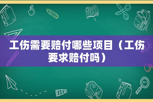 工傷需要賠付哪些項目（工傷要求賠付嗎）